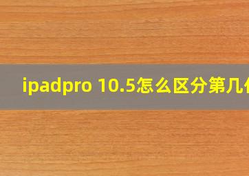 ipadpro 10.5怎么区分第几代